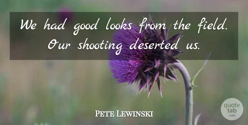 Pete Lewinski Quote About Deserted, Good, Looks, Shooting: We Had Good Looks From...