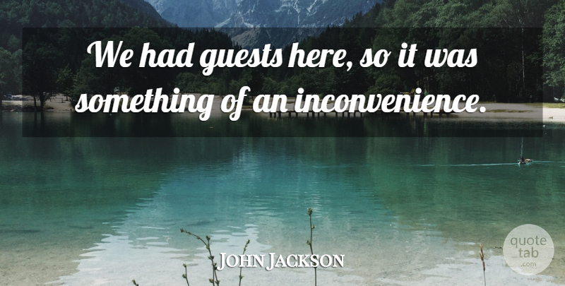 John Jackson Quote About Guests: We Had Guests Here So...