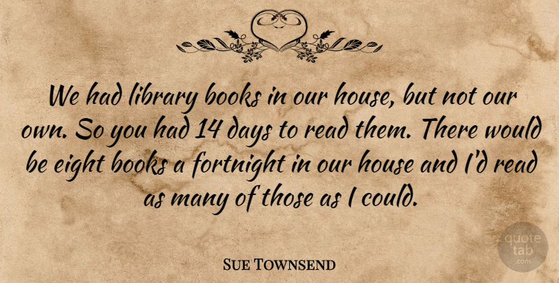 Sue Townsend Quote About Books, Days, Eight, Fortnight, House: We Had Library Books In...
