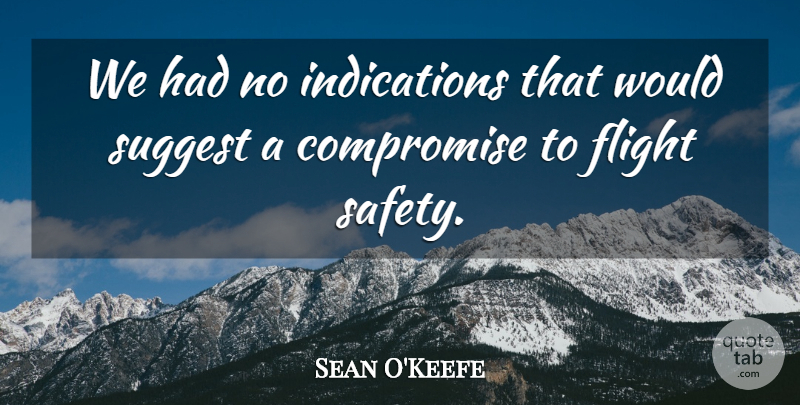 Sean O'Keefe Quote About Compromise, Flight, Suggest: We Had No Indications That...