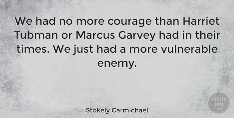 Stokely Carmichael Quote About Courage, Enemy, Vulnerable: We Had No More Courage...