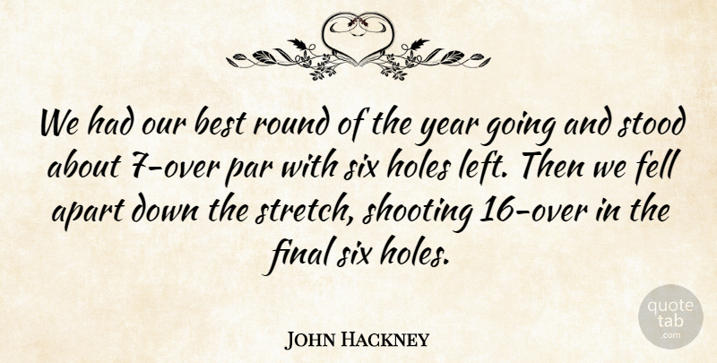 John Hackney Quote About Apart, Best, Fell, Final, Holes: We Had Our Best Round...