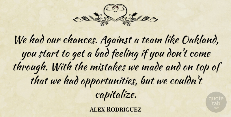 Alex Rodriguez Quote About Against, Bad, Feeling, Mistakes, Start: We Had Our Chances Against...