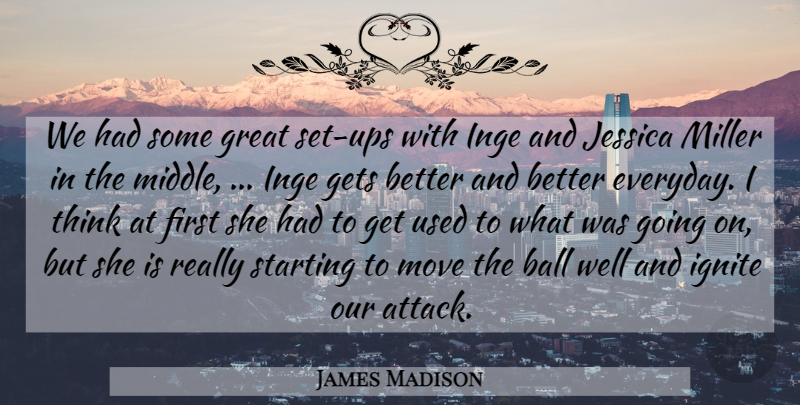 James Madison Quote About Ball, Gets, Great, Jessica, Miller: We Had Some Great Set...