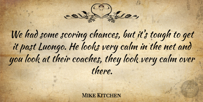 Mike Kitchen Quote About Calm, Looks, Net, Past, Scoring: We Had Some Scoring Chances...