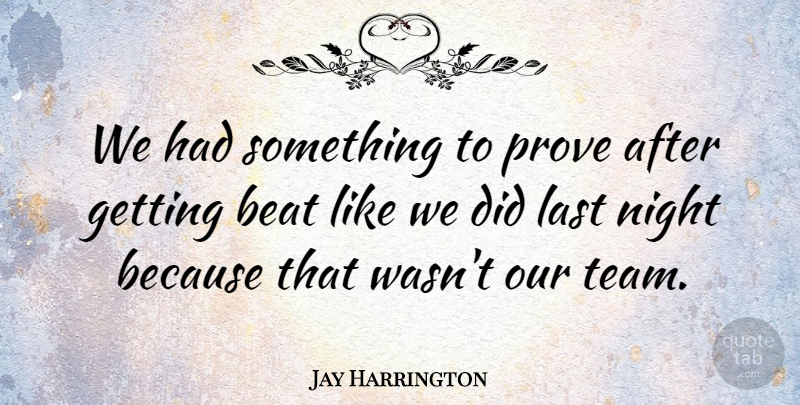 Jay Harrington Quote About Beat, Last, Night, Prove: We Had Something To Prove...