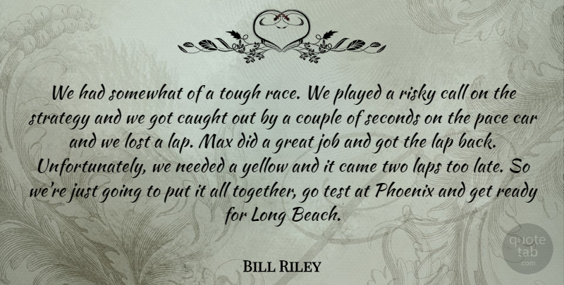 Bill Riley Quote About Call, Came, Car, Caught, Couple: We Had Somewhat Of A...