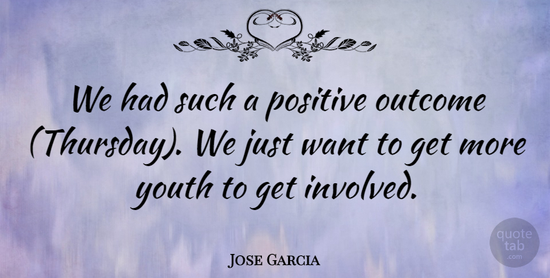 Jose Garcia Quote About Outcome, Positive, Youth: We Had Such A Positive...