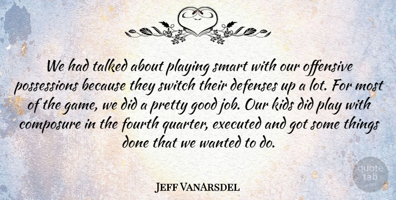 Jeff VanArsdel Quote About Composure, Fourth, Good, Kids, Offensive: We Had Talked About Playing...