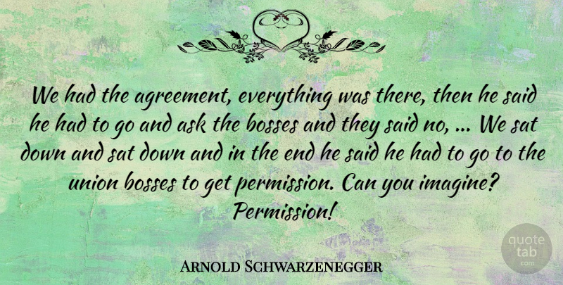 Arnold Schwarzenegger Quote About Agreement, Ask, Bosses, Sat, Union: We Had The Agreement Everything...