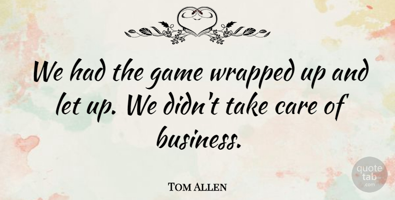 Tom Allen Quote About Care, Game, Wrapped: We Had The Game Wrapped...