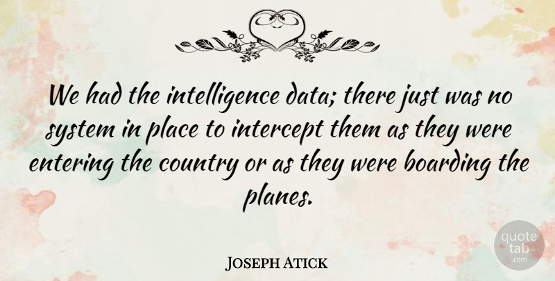 Joseph Atick Quote About Boarding, Country, Entering, Intelligence, Intelligence And Intellectuals: We Had The Intelligence Data...