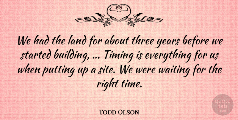 Todd Olson Quote About Land, Putting, Three, Timing, Waiting: We Had The Land For...