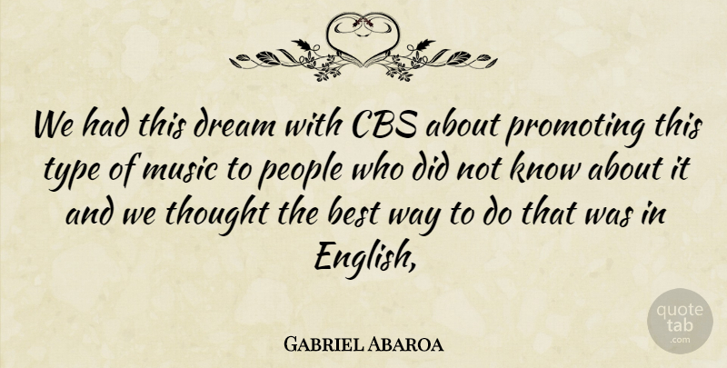 Gabriel Abaroa Quote About Best, Cbs, Dream, Music, People: We Had This Dream With...