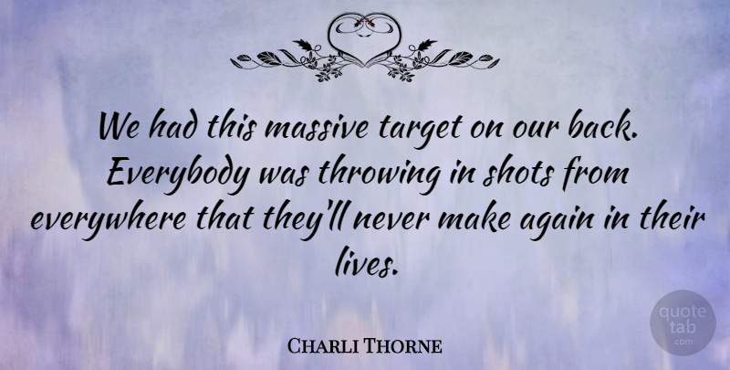 Charli Thorne Quote About Again, Everybody, Everywhere, Massive, Shots: We Had This Massive Target...