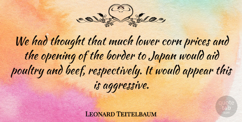 Leonard Teitelbaum Quote About Aid, Appear, Border, Corn, Japan: We Had Thought That Much...