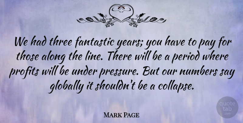 Mark Page Quote About Along, Fantastic, Globally, Numbers, Pay: We Had Three Fantastic Years...