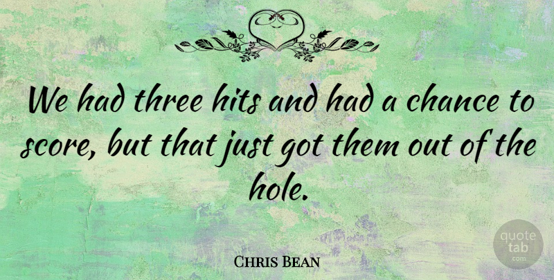 Chris Bean Quote About Chance, Hits, Three: We Had Three Hits And...