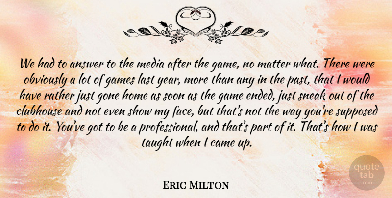 Eric Milton Quote About Answer, Came, Clubhouse, Games, Gone: We Had To Answer To...