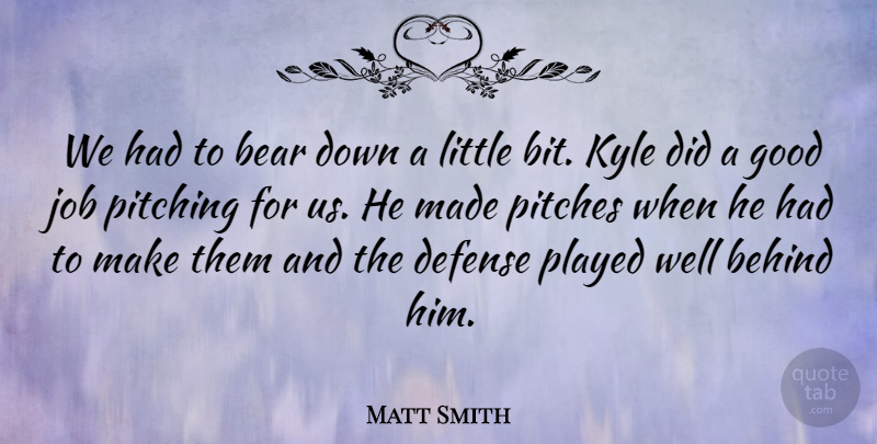 Matt Smith Quote About Bear, Behind, Defense, Good, Job: We Had To Bear Down...
