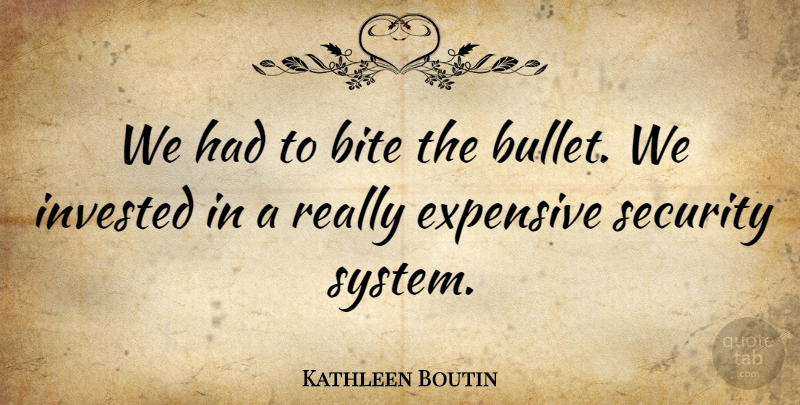 Kathleen Boutin Quote About Bite, Expensive, Invested, Security: We Had To Bite The...