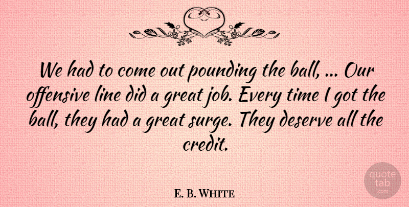 E. B. White Quote About Deserve, Great, Line, Offensive, Pounding: We Had To Come Out...