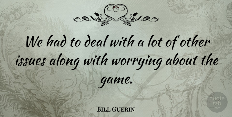 Bill Guerin Quote About Along, Deal, Issues, Worrying: We Had To Deal With...