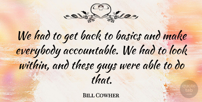 Bill Cowher Quote About Basics, Everybody, Guys: We Had To Get Back...