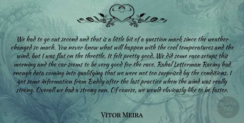 Vitor Meira Quote About Bit, Buddy, Car, Changed, Coming: We Had To Go Out...