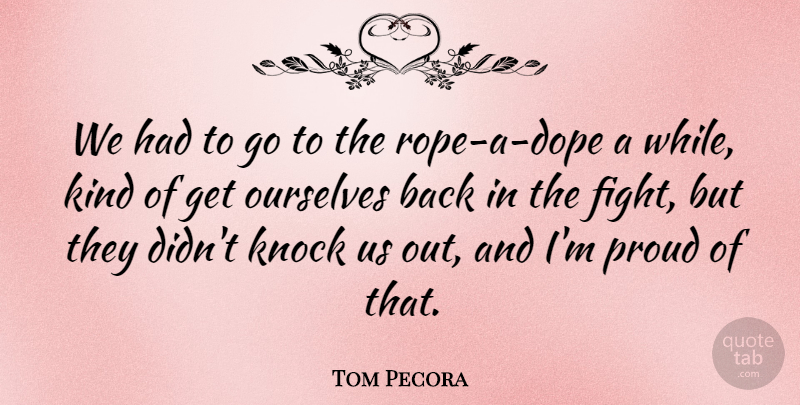 Tom Pecora Quote About Knock, Ourselves, Proud: We Had To Go To...