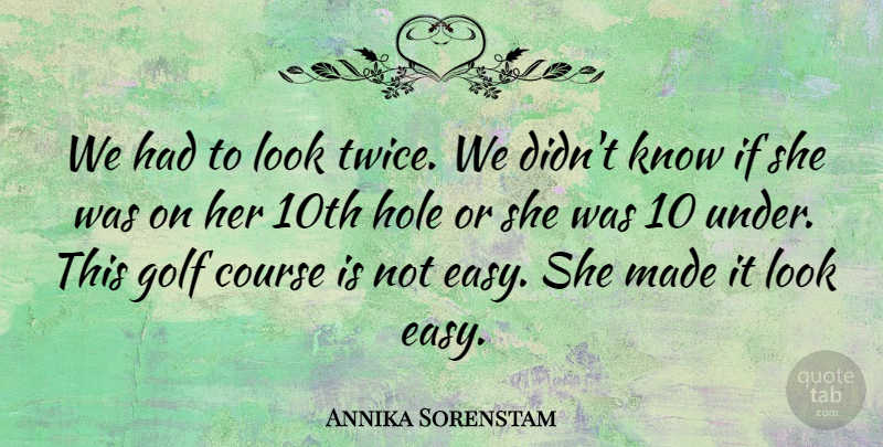 Annika Sorenstam Quote About Course, Golf, Hole: We Had To Look Twice...