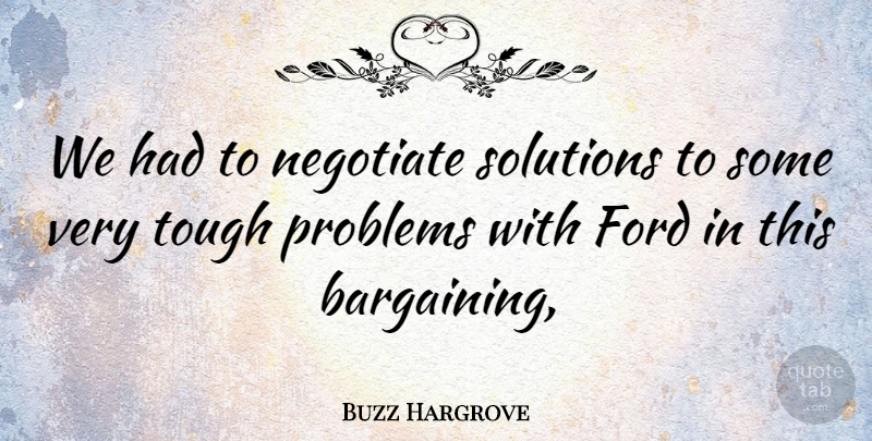 Buzz Hargrove Quote About Ford, Negotiate, Problems, Solutions, Tough: We Had To Negotiate Solutions...