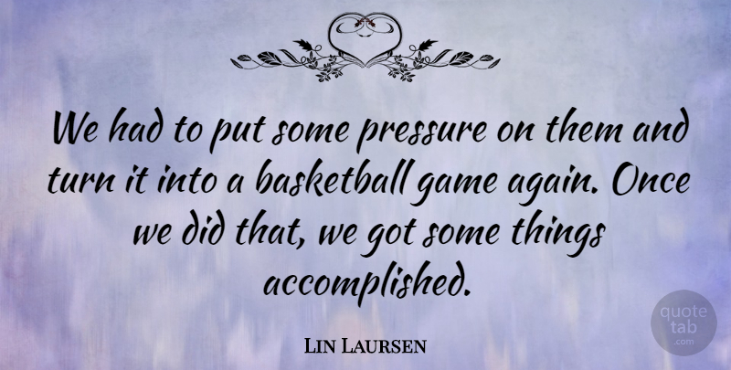 Lin Laursen Quote About Basketball, Game, Pressure, Turn: We Had To Put Some...