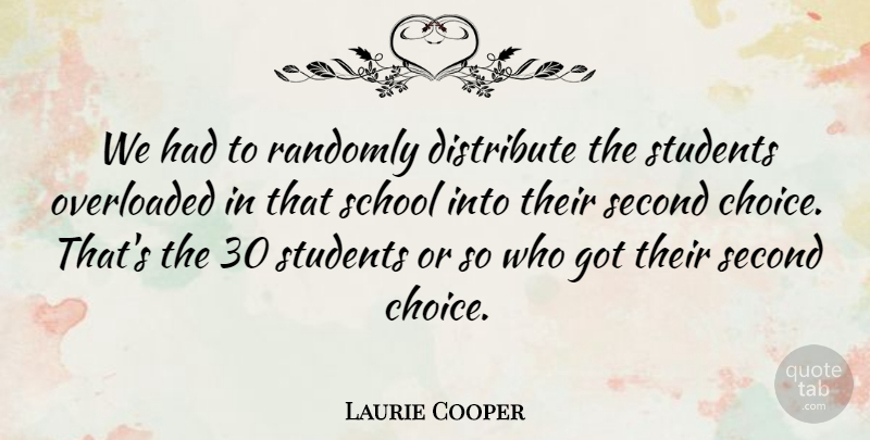 Laurie Cooper Quote About Choice, Distribute, Overloaded, Randomly, School: We Had To Randomly Distribute...