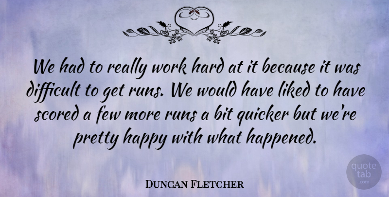 Duncan Fletcher Quote About Bit, Difficult, Few, Happy, Hard: We Had To Really Work...