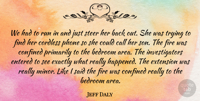Jeff Daly Quote About Bedroom, Call, Confined, Entered, Exactly: We Had To Run In...