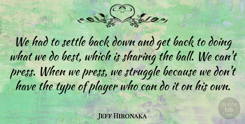 Jeff Hironaka Quote About Player, Settle, Sharing, Struggle, Type: We Had To Settle Back...
