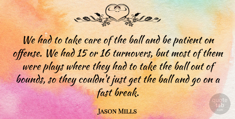 Jason Mills Quote About Ball, Care, Fast, Patient, Plays: We Had To Take Care...