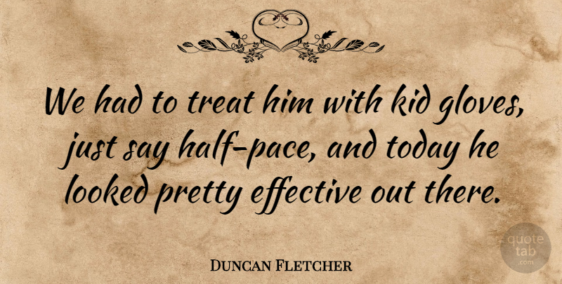 Duncan Fletcher Quote About Effective, Kid, Looked, Today, Treat: We Had To Treat Him...
