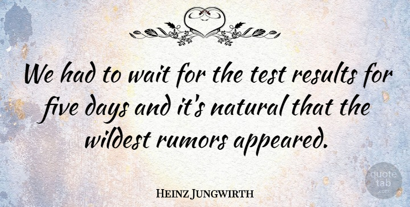 Heinz Jungwirth Quote About Days, Five, Natural, Results, Rumors: We Had To Wait For...