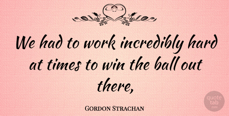 Gordon Strachan Quote About Ball, Hard, Incredibly, Win, Work: We Had To Work Incredibly...