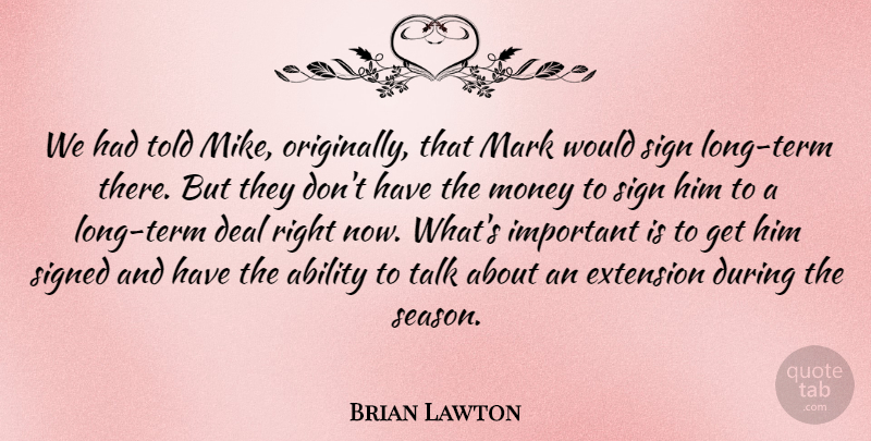 Brian Lawton Quote About Ability, Deal, Extension, Mark, Money: We Had Told Mike Originally...