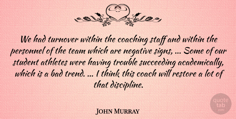 John Murray Quote About Athletes, Bad, Coaching, Negative, Personnel: We Had Turnover Within The...