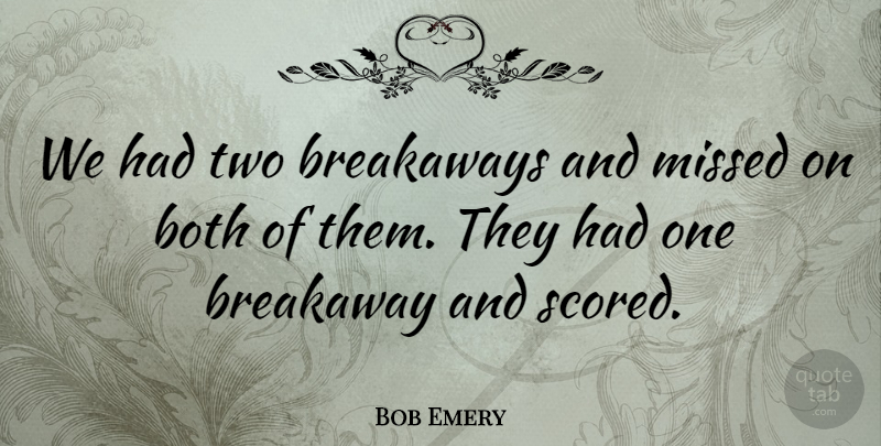 Bob Emery Quote About Both, Missed: We Had Two Breakaways And...
