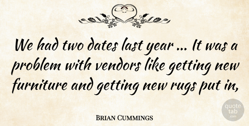 Brian Cummings Quote About Dates, Furniture, Last, Problem, Year: We Had Two Dates Last...