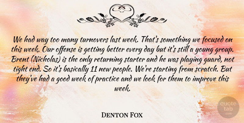 Denton Fox Quote About Basically, Focused, Good, Improve, Last: We Had Way Too Many...