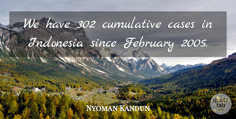 Nyoman Kandun Quote About Cases, Cumulative, February, Indonesia, Since: We Have 302 Cumulative Cases...