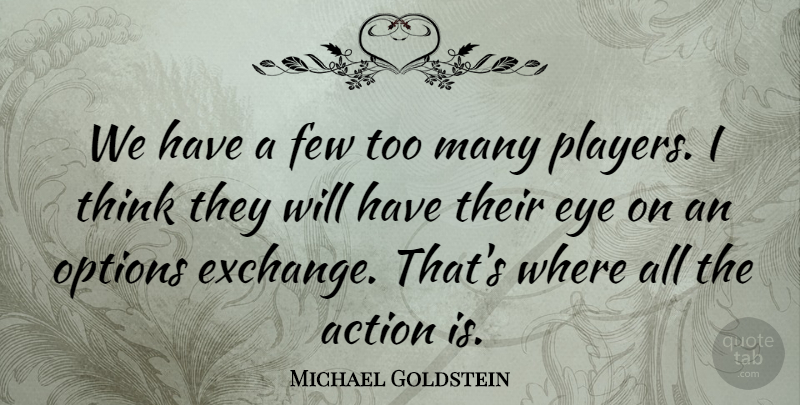 Michael Goldstein Quote About Action, Eye, Few, Options: We Have A Few Too...