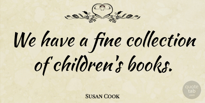 Susan Cook Quote About Collection, Fine: We Have A Fine Collection...