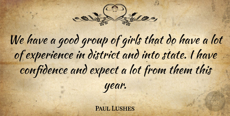Paul Lushes Quote About Confidence, District, Expect, Experience, Girls: We Have A Good Group...